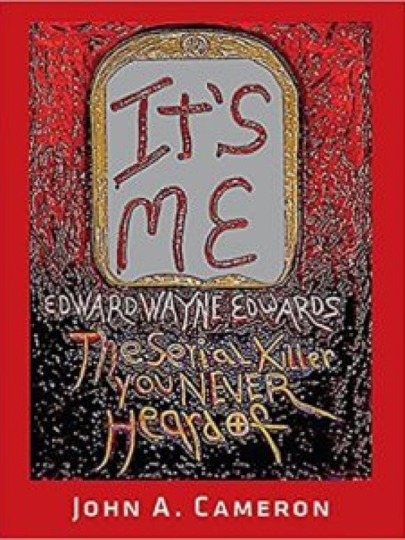 It’s Me, Edward Wayne Edwards, the Serial Killer You Never Heard Of by John A. Cameron/front cover image